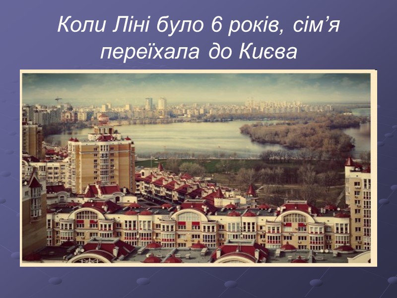 Коли Ліні було 6 років, сім’я переїхала до Києва